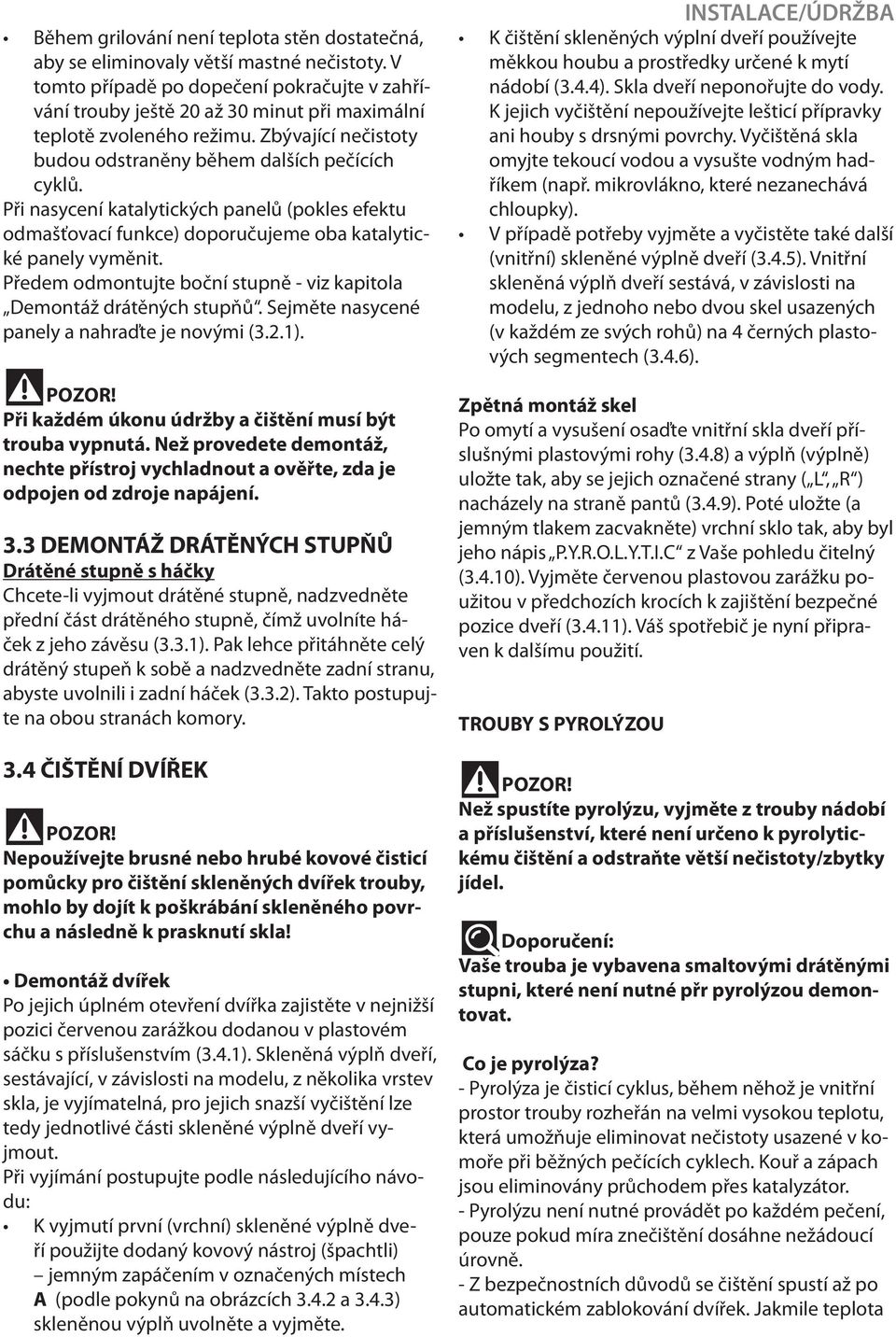 Při nasycení katalytických panelů (pokles efektu odmašťovací funkce) doporučujeme oba katalytické panely vyměnit. Předem odmontujte boční stupně - viz kapitola Demontáž drátěných stupňů.