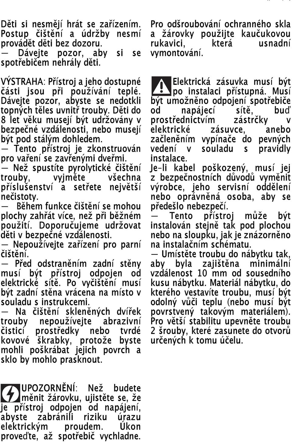 Děti do 8 let věku musejí být udržovány v bezpečné vzdálenosti, nebo musejí být pod stálým dohledem. Tento přístroj je zkonstruován pro vaření se zavřenými dveřmi.