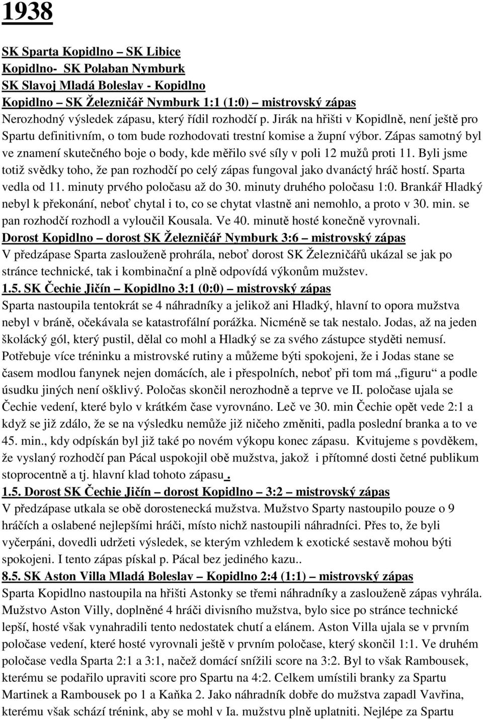 Zápas samotný byl ve znamení skutečného boje o body, kde měřilo své síly v poli 12 mužů proti 11. Byli jsme totiž svědky toho, že pan rozhodčí po celý zápas fungoval jako dvanáctý hráč hostí.