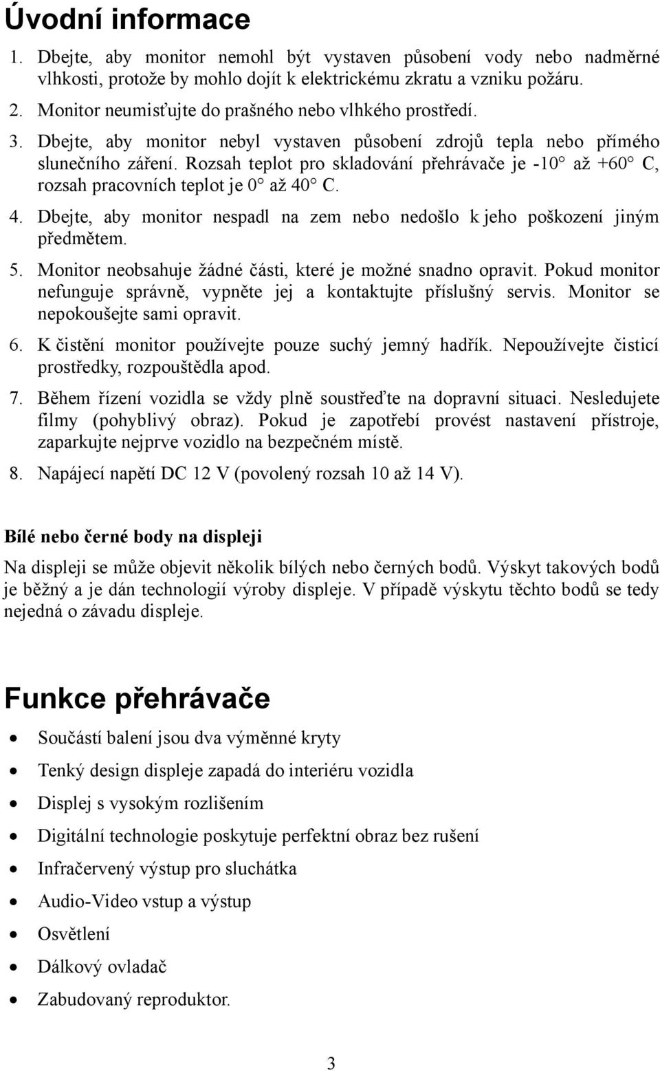 Rozsah teplot pro skladování přehrávače je -10 až +60 C, rozsah pracovních teplot je 0 až 40 C. 4. Dbejte, aby monitor nespadl na zem nebo nedošlo k jeho poškození jiným předmětem. 5.