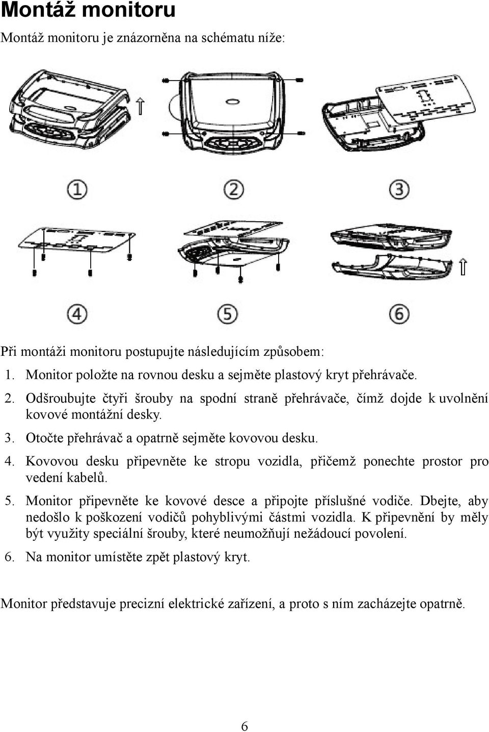 Kovovou desku připevněte ke stropu vozidla, přičemž ponechte prostor pro vedení kabelů. 5. Monitor připevněte ke kovové desce a připojte příslušné vodiče.