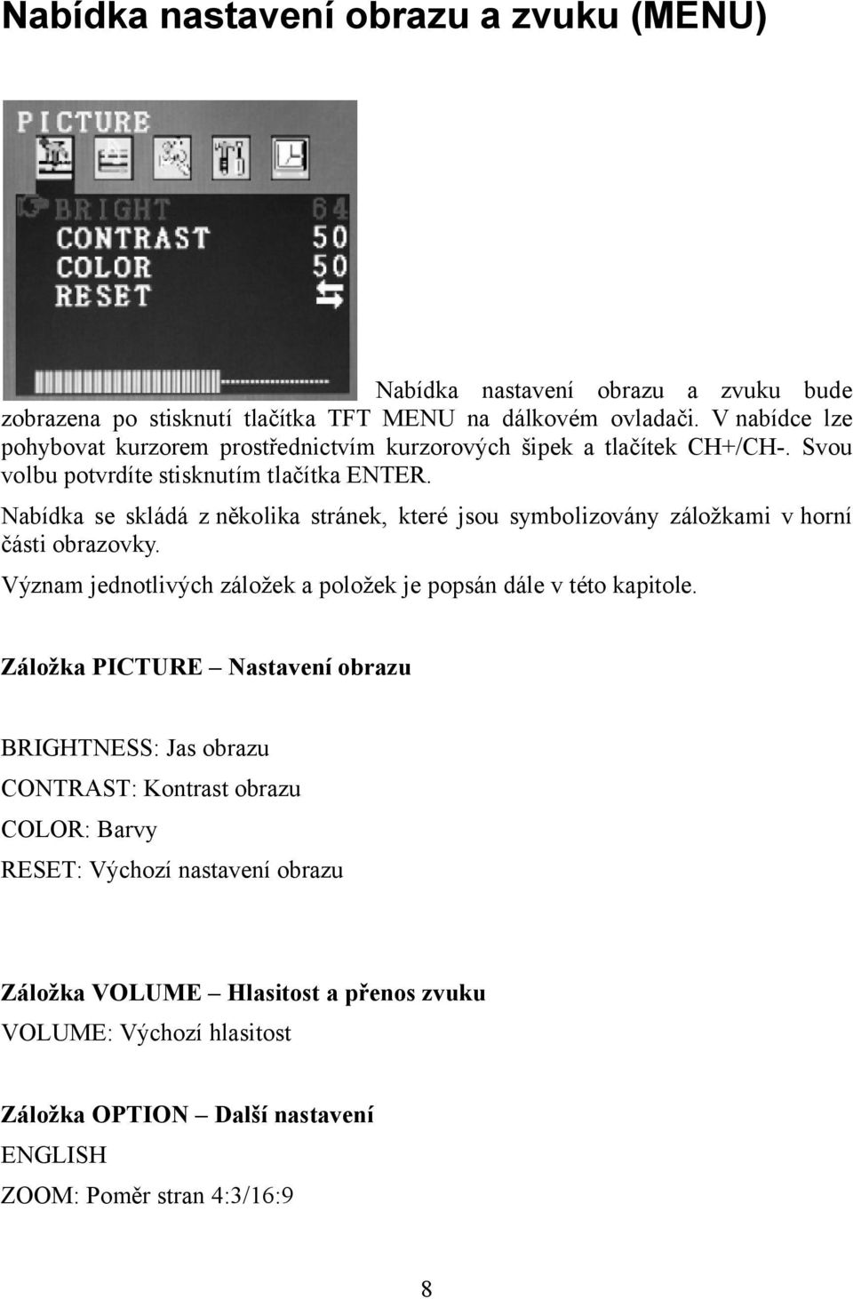 Nabídka se skládá z několika stránek, které jsou symbolizovány záložkami vhorní části obrazovky. Význam jednotlivých záložek a položek je popsán dále v této kapitole.