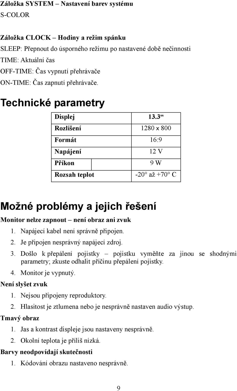 3 Rozlišení 1280 x 800 Formát 16:9 Napájení 12 V Příkon 9 W Rozsah teplot -20 až +70 C Možné problémy a jejich řešení Monitor nelze zapnout není obraz ani zvuk 1. Napájecí kabel není správně připojen.