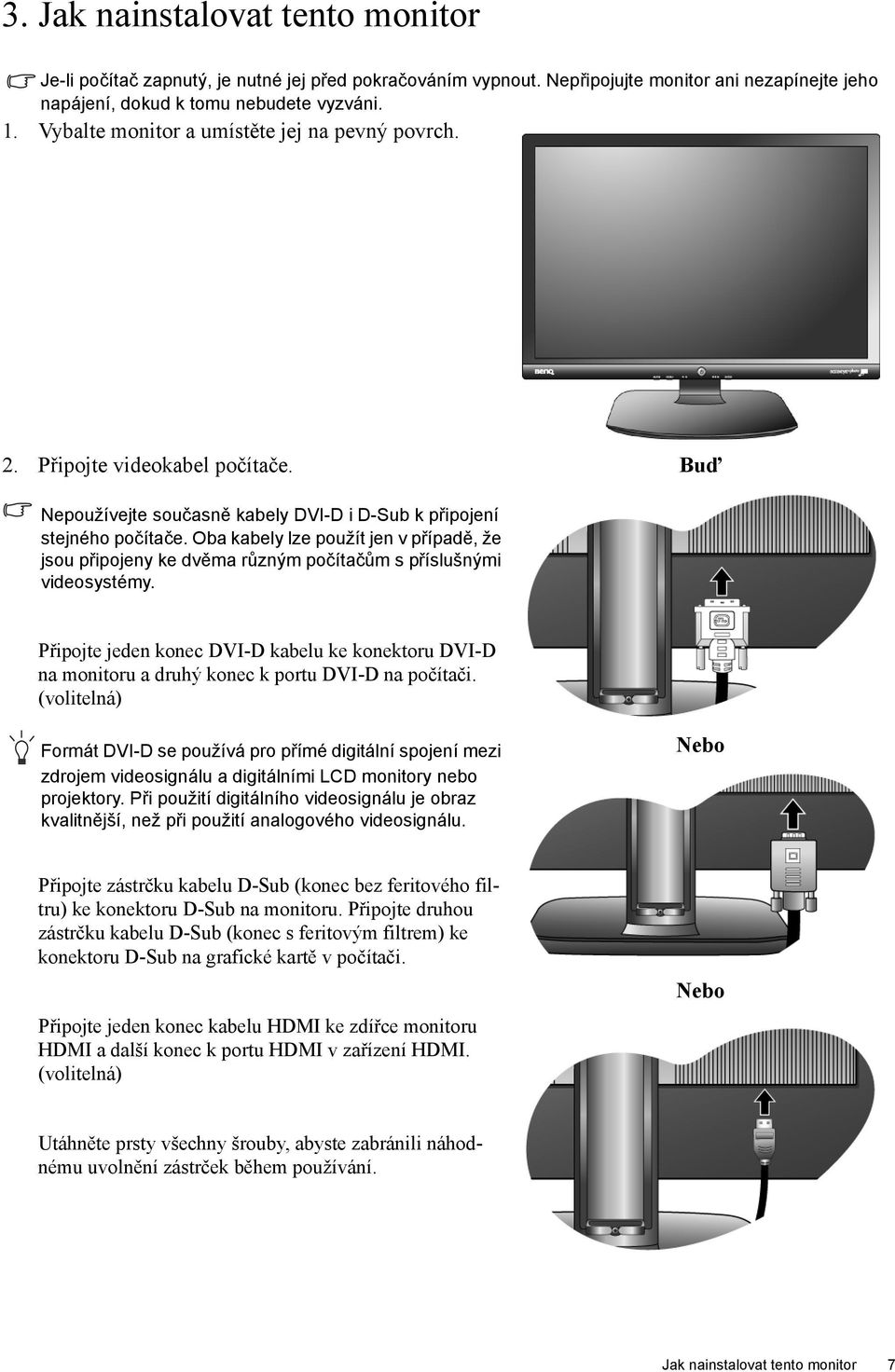 Oba kabely lze použít jen v případě, že jsou připojeny ke dvěma různým počítačům s příslušnými videosystémy.