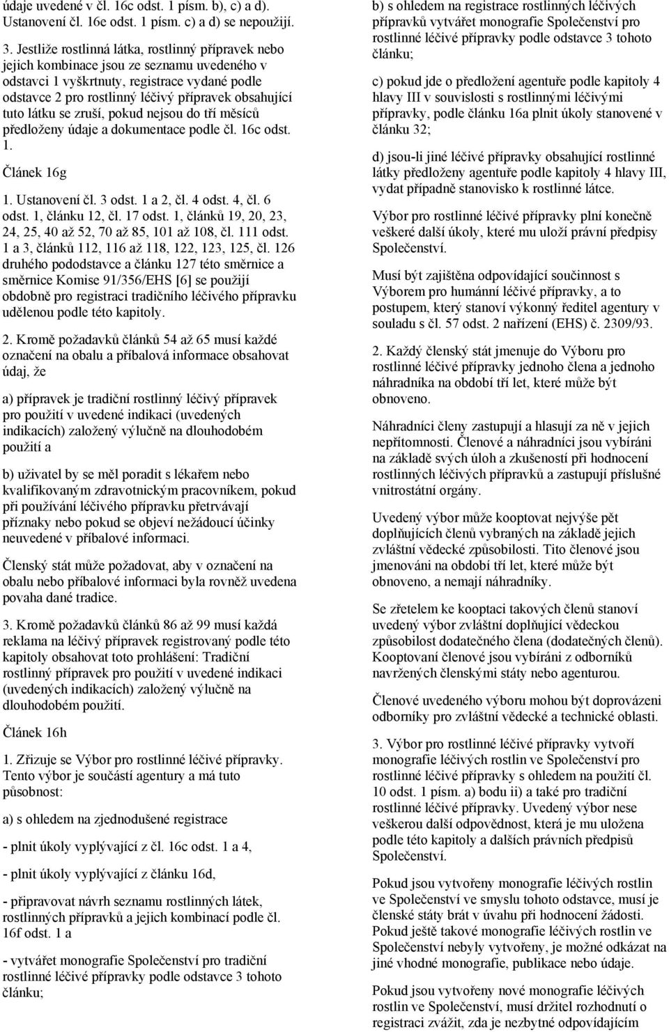 tuto látku se zruší, pokud nejsou do tří měsíců předloženy údaje a dokumentace podle čl. 16c odst. 1. Článek 16g 1. Ustanovení čl. 3 odst. 1 a 2, čl. 4 odst. 4, čl. 6 odst. 1, článku 12, čl. 17 odst.