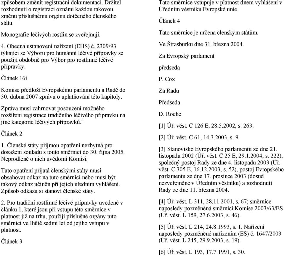 Článek 16i Komise předloží Evropskému parlamentu a Radě do 30. dubna 2007 zprávu o uplatňování této kapitoly.