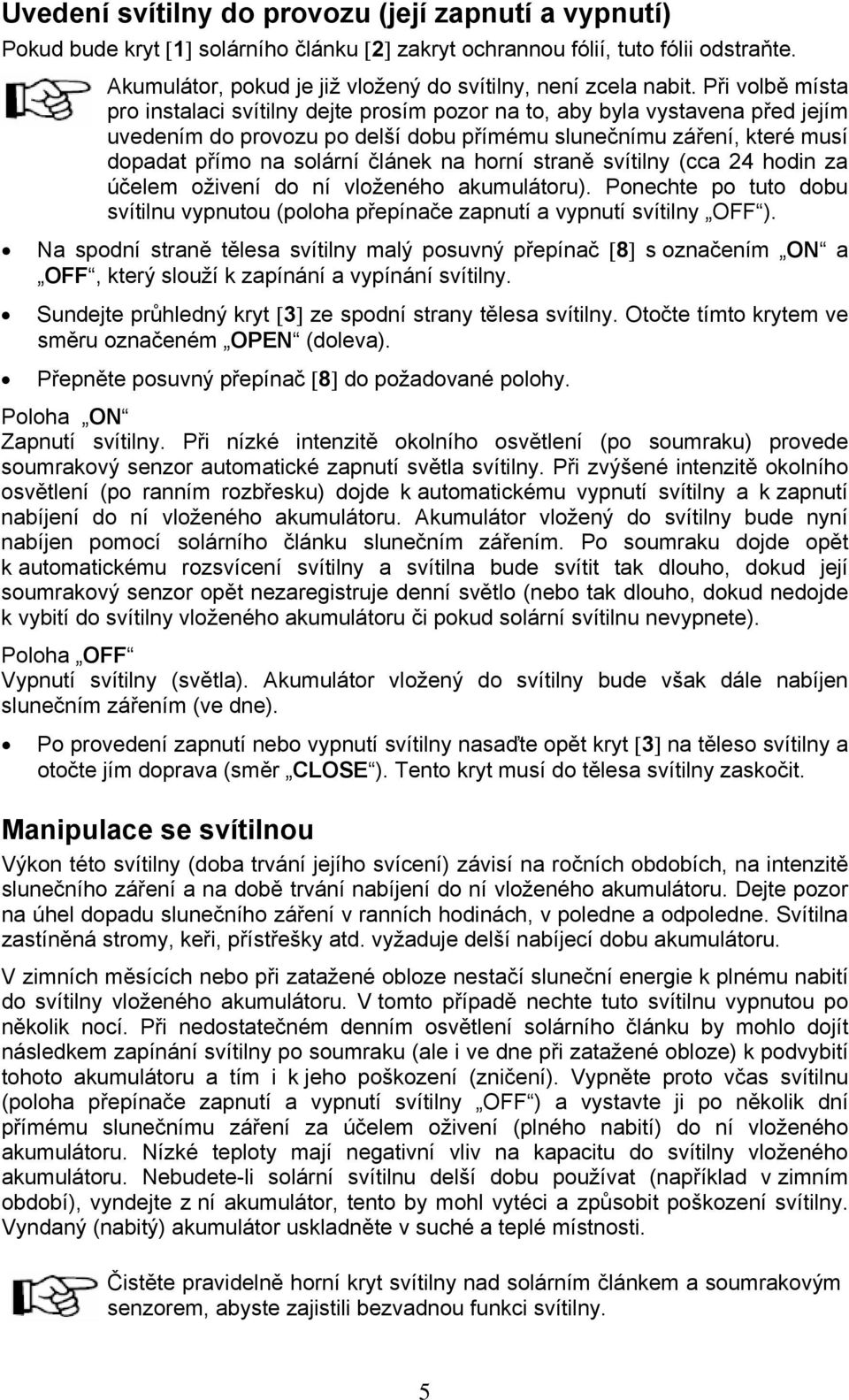 Při volbě místa pro instalaci svítilny dejte prosím pozor na to, aby byla vystavena před jejím uvedením do provozu po delší dobu přímému slunečnímu záření, které musí dopadat přímo na solární článek