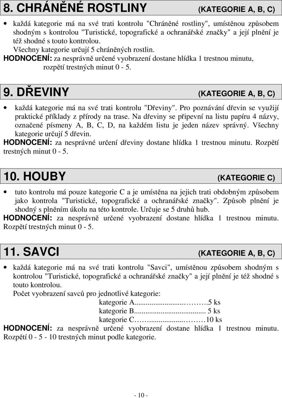 DŘEVINY (KATEGORIE A, B, C) každá kategorie má na své trati kontrolu "Dřeviny". Pro poznávání dřevin se využijí praktické příklady z přírody na trase.