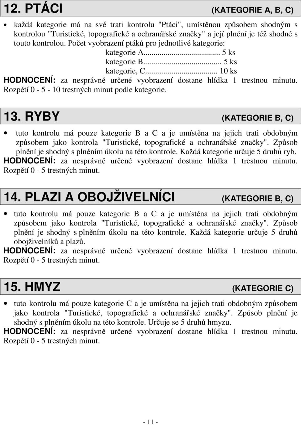 RYBY (KATEGORIE B, C) tuto kontrolu má pouze kategorie B a C a je umístěna na jejich trati obdobným způsobem jako kontrola "Turistické, topografické a ochranářské značky".