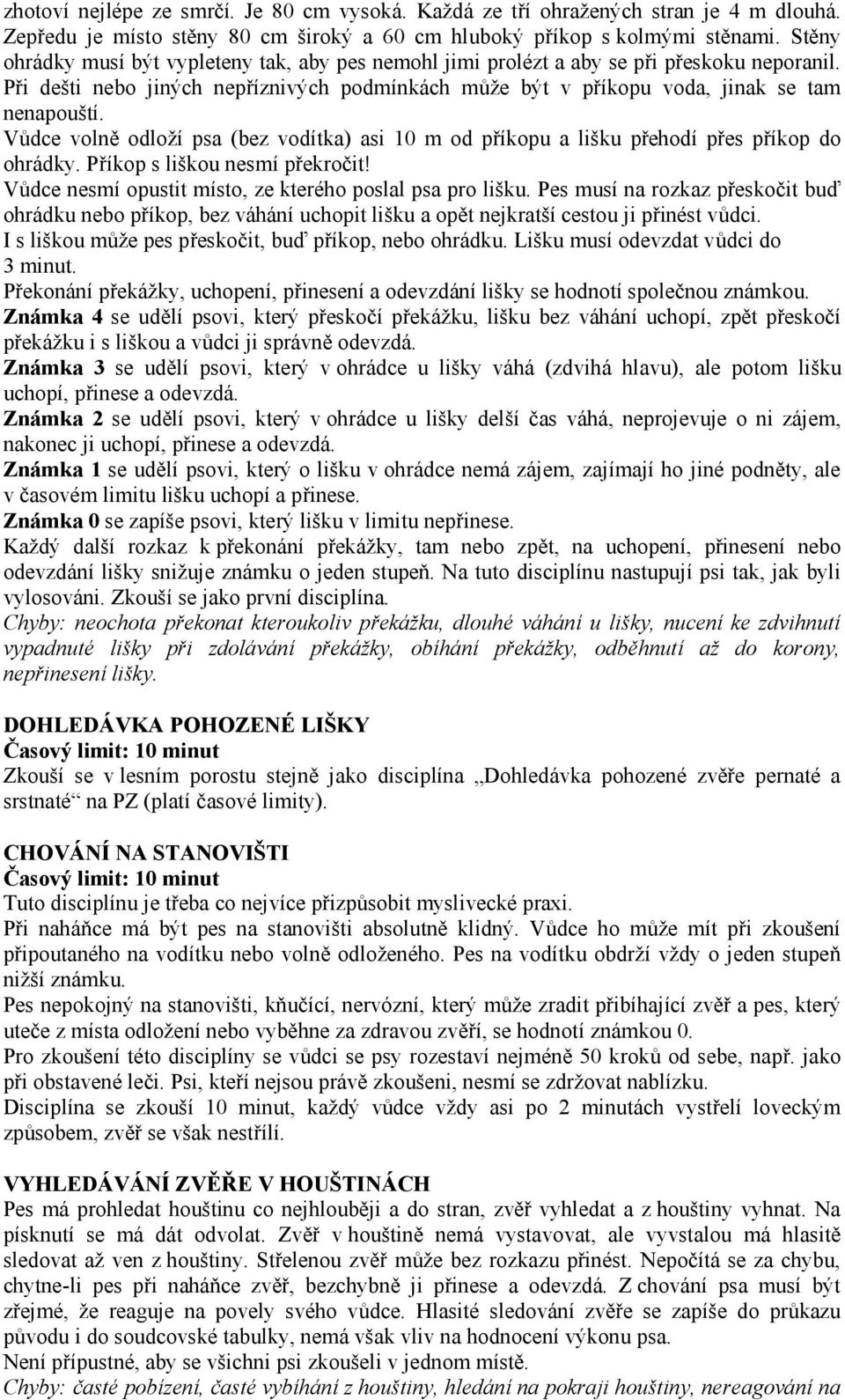 Vůdce volně odloží psa (bez vodítka) asi 10 m od příkopu a lišku přehodí přes příkop do ohrádky. Příkop s liškou nesmí překročit! Vůdce nesmí opustit místo, ze kterého poslal psa pro lišku.