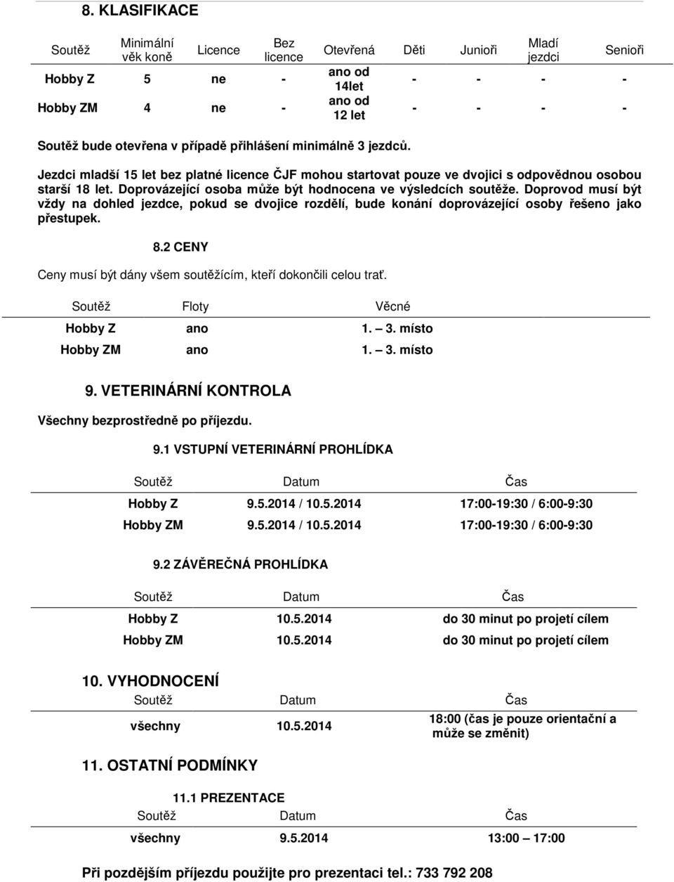 Doprovázející osoba může být hodnocena ve výsledcích soutěže. Doprovod musí být vždy na dohled jezdce, pokud se dvojice rozdělí, bude konání doprovázející osoby řešeno jako přestupek. 8.