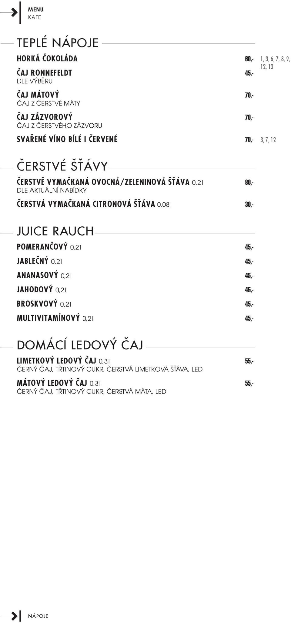 l 30,- Juice Rauch Pomerančový 0,2 l 45,- Jablečný 0,2 l 45,- Ananasový 0,2 l 45,- Jahodový 0,2 l 45,- Broskvový 0,2 l 45,- Multivitamínový 0,2 l 45,- Domácí