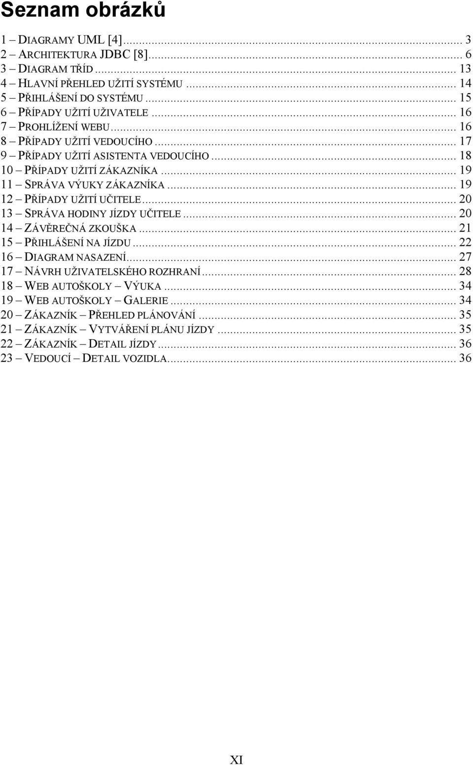 .. 19 12 PŘÍPADY UŽITÍ UČITELE... 20 13 SPRÁVA HODINY JÍZDY UČITELE... 20 14 ZÁVĚREČNÁ ZKOUŠKA... 21 15 PŘIHLÁŠENÍ NA JÍZDU... 22 16 DIAGRAM NASAZENÍ.