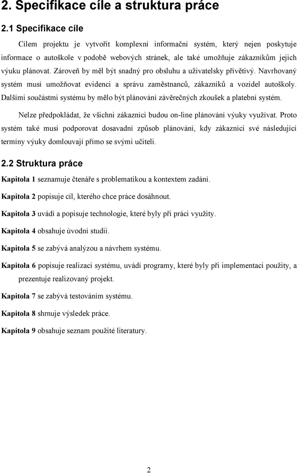 Zároveň by měl být snadný pro obsluhu a uživatelsky přívětivý. Navrhovaný systém musí umožňovat evidenci a správu zaměstnanců, zákazníků a vozidel autoškoly.