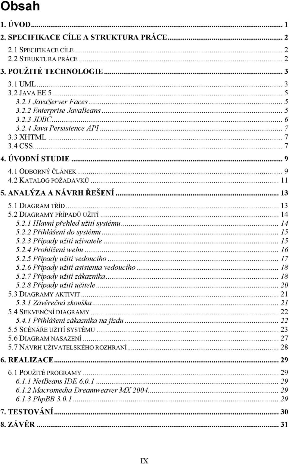 ANALÝZA A NÁVRH ŘEŠENÍ... 13 5.1 DIAGRAM TŘÍD... 13 5.2 DIAGRAMY PŘÍPADŮ UŽITÍ... 14 5.2.1 Hlavní přehled užití systému... 14 5.2.2 Přihlášení do systému... 15 5.2.3 Případy užití uživatele... 15 5.2.4 Prohlížení webu.