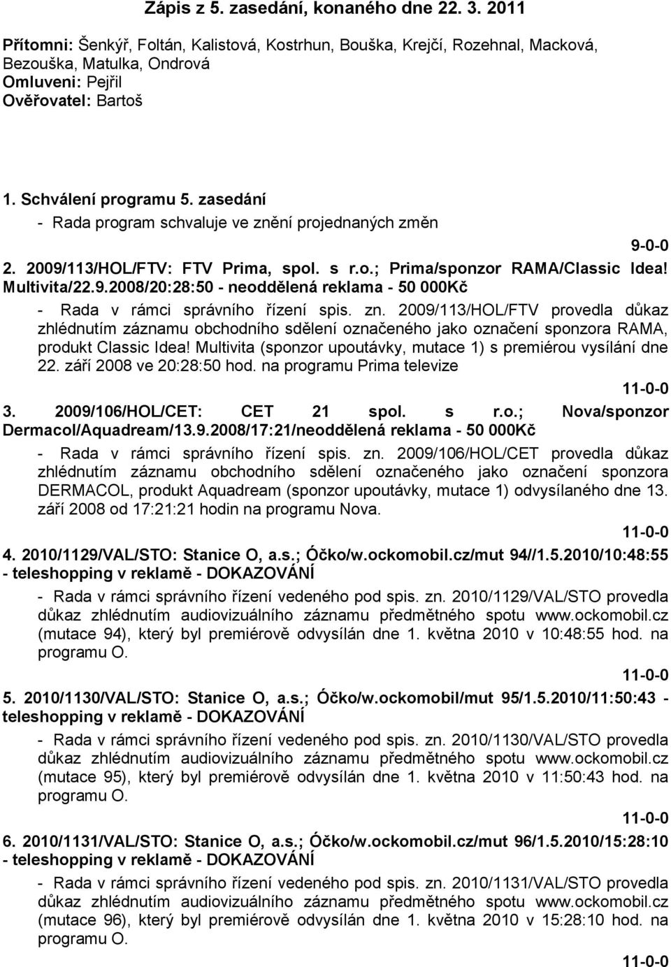 zn. 2009/113/HOL/FTV provedla důkaz zhlédnutím záznamu obchodního sdělení označeného jako označení sponzora RAMA, produkt Classic Idea!