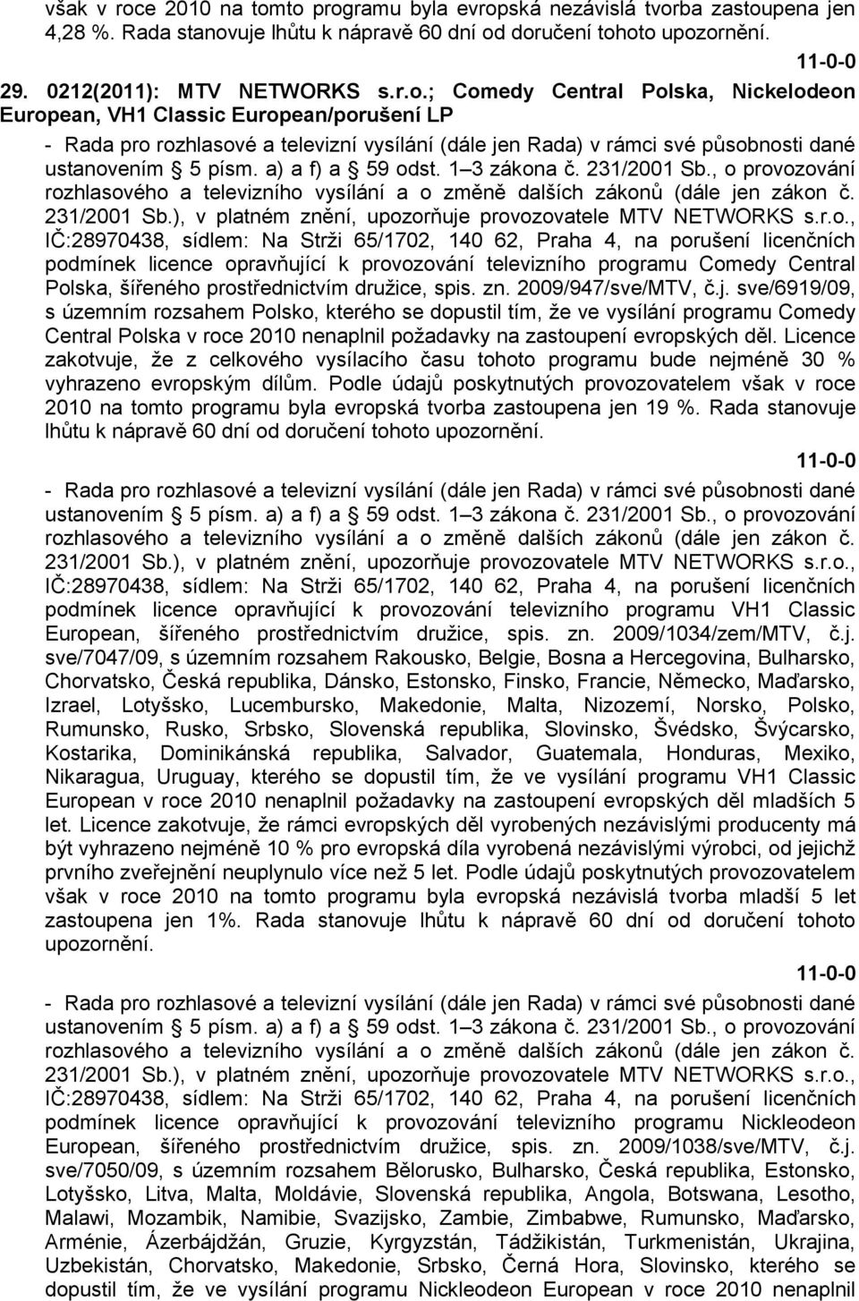 orňuje provozovatele MTV NETWORKS s.r.o., IČ:28970438, sídlem: Na Strţi 65/1702, 140 62, Praha 4, na porušení licenčních podmínek licence opravňující k provozování televizního programu Comedy Central