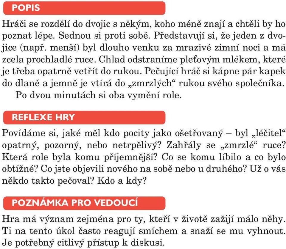 Pečující hráč si kápne pár kapek do dlaně a jemně je vtírá do zmrzlých rukou svého společníka. Po dvou minutách si oba vymění role.