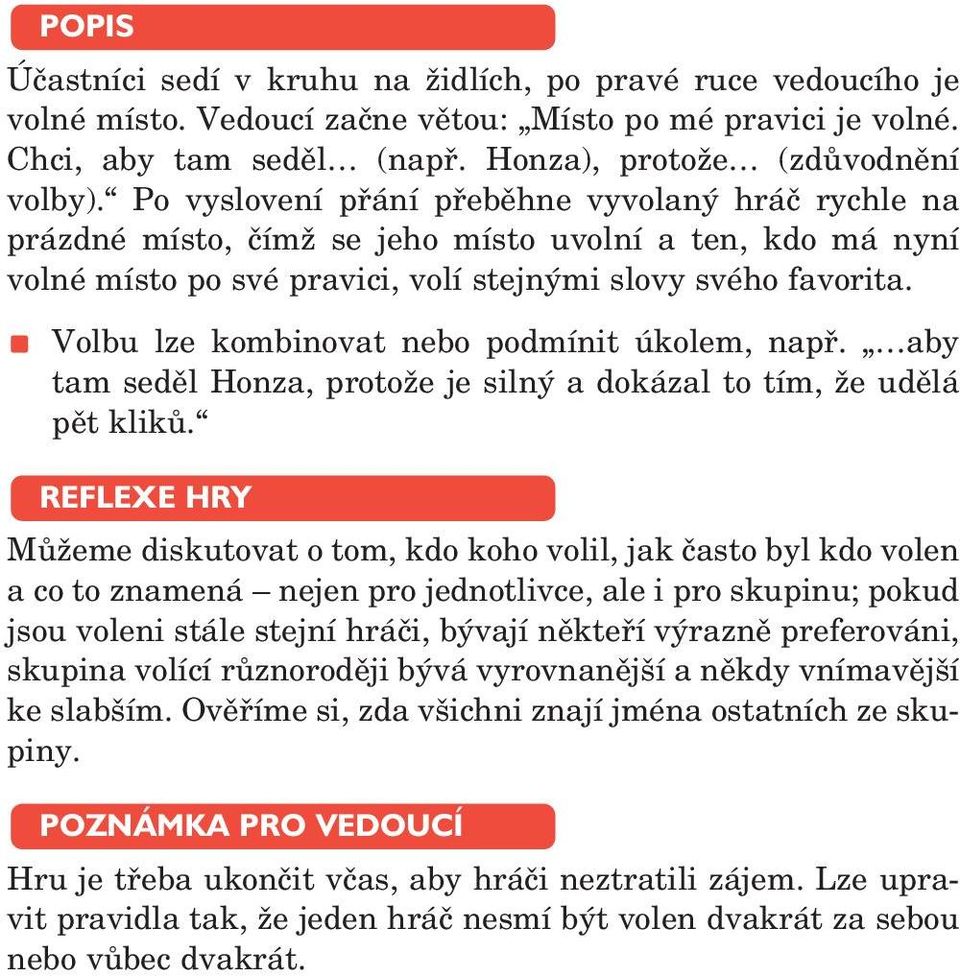 Volbu lze kombinovat nebo podmínit úkolem, např. aby tam seděl Honza, protože je silný a dokázal to tím, že udělá pět kliků.