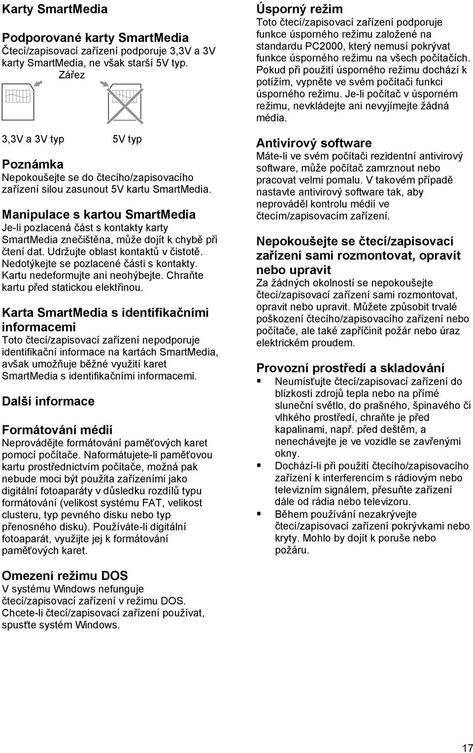 Manipulace s kartou SmartMedia Je-li pozlacená část s kontakty karty SmartMedia znečištěna, může dojít k chybě při čtení dat. Udržujte oblast kontaktů v čistotě.