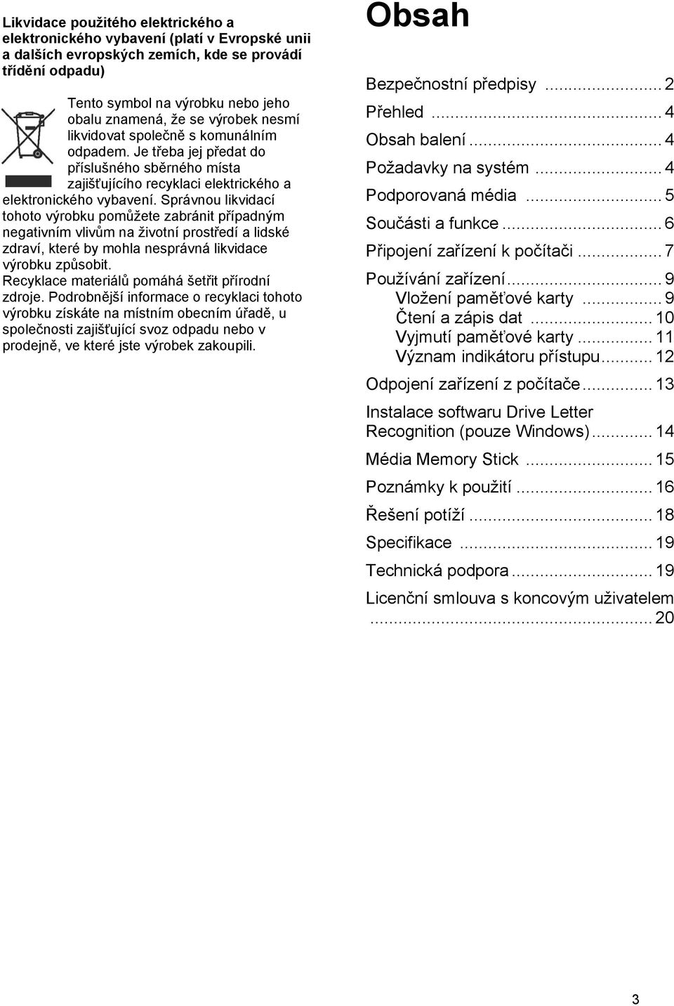 Správnou likvidací tohoto výrobku pomůžete zabránit případným negativním vlivům na životní prostředí a lidské zdraví, které by mohla nesprávná likvidace výrobku způsobit.