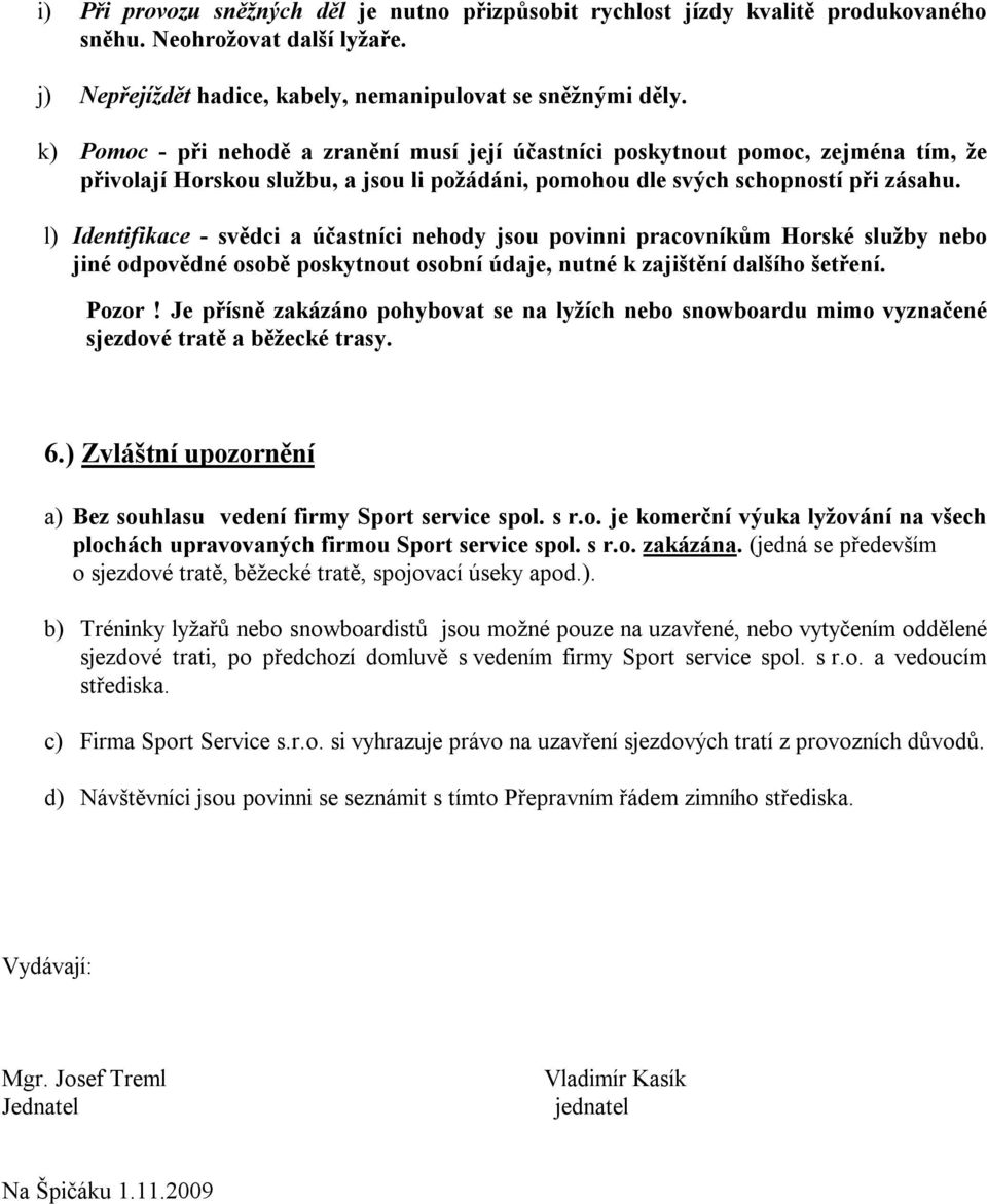 l) Identifikace - svědci a účastníci nehody jsou povinni pracovníkům Horské služby nebo jiné odpovědné osobě poskytnout osobní údaje, nutné k zajištění dalšího šetření. Pozor!