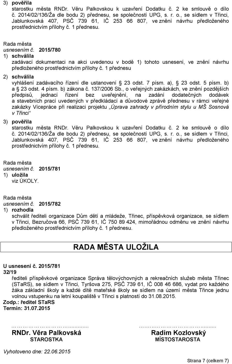 1 přednesu 2) schválila vyhlášení zadávacího řízení dle ustanovení 23 odst. 7 písm. a), 23 odst. 5 písm. b) a 23 odst. 4 písm. b) zákona č. 137/2006 Sb.