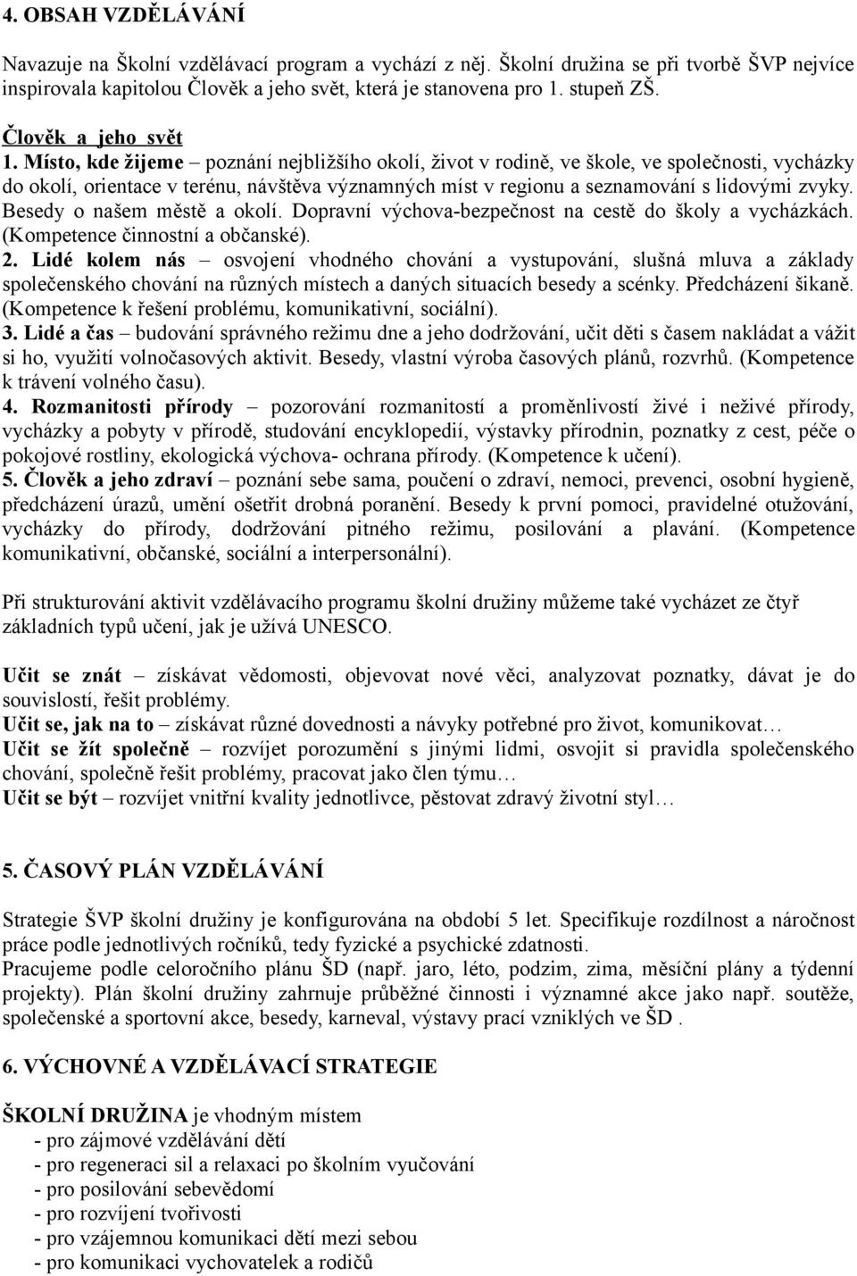 Místo, kde žijeme poznání nejbližšího okolí, život v rodině, ve škole, ve společnosti, vycházky do okolí, orientace v terénu, návštěva významných míst v regionu a seznamování s lidovými zvyky.