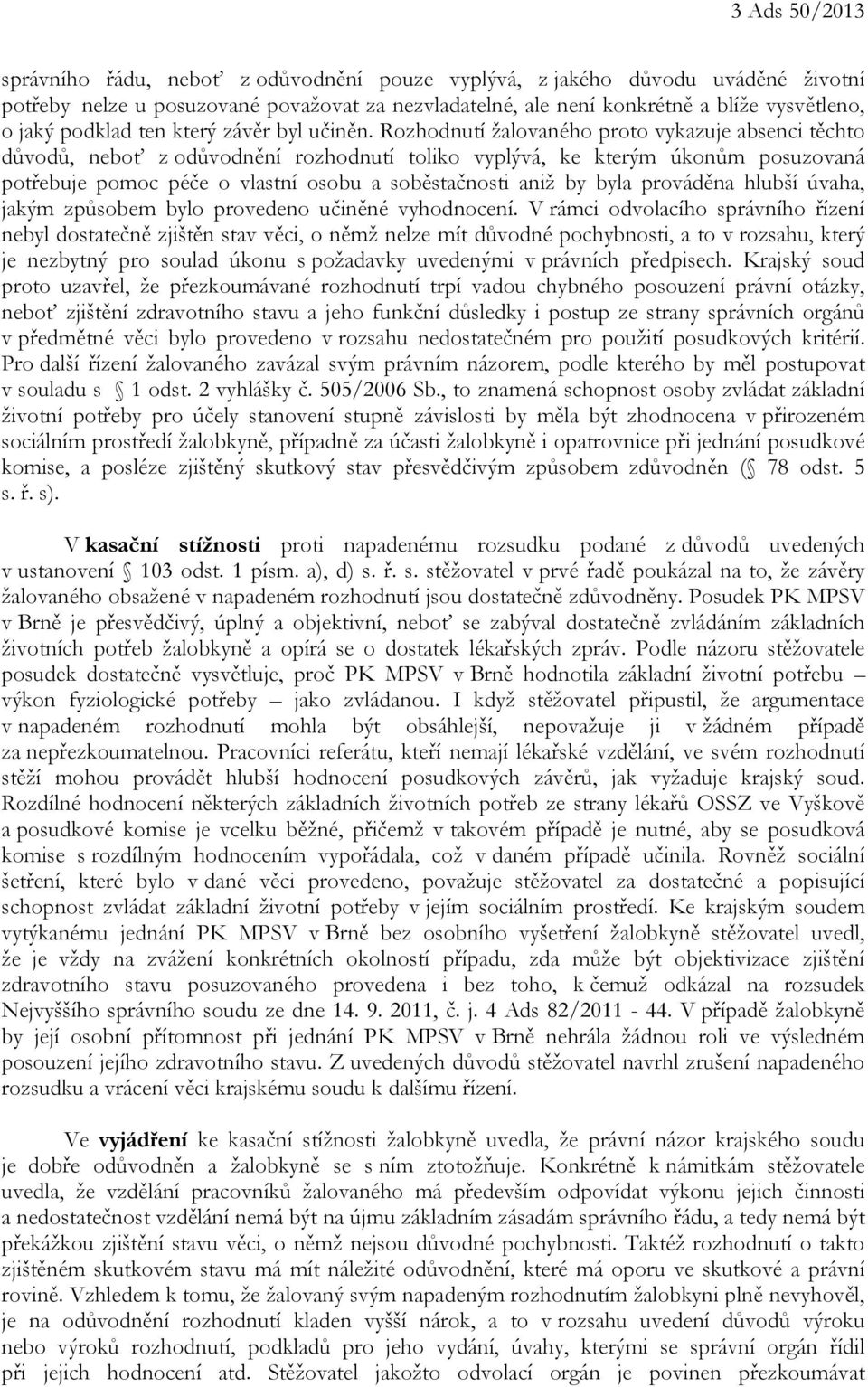 Rozhodnutí žalovaného proto vykazuje absenci těchto důvodů, neboť z odůvodnění rozhodnutí toliko vyplývá, ke kterým úkonům posuzovaná potřebuje pomoc péče o vlastní osobu a soběstačnosti aniž by byla