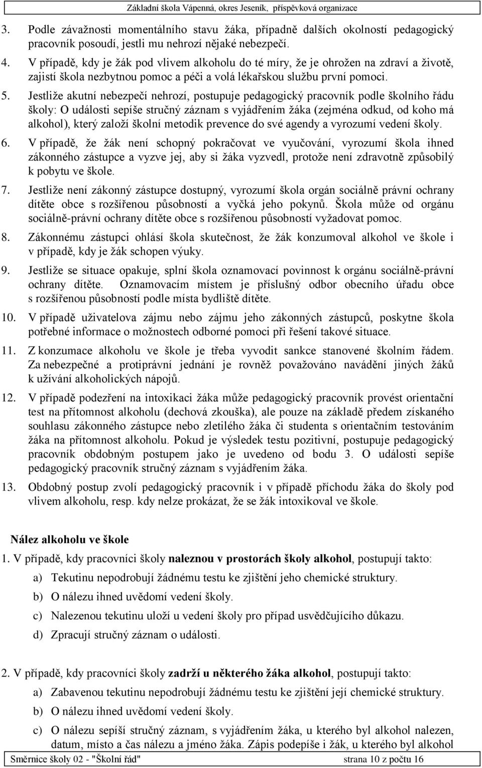 Jestliže akutní nebezpečí nehrozí, postupuje pedagogický pracovník podle školního řádu školy: O události sepíše stručný záznam s vyjádřením žáka (zejména odkud, od koho má alkohol), který založí