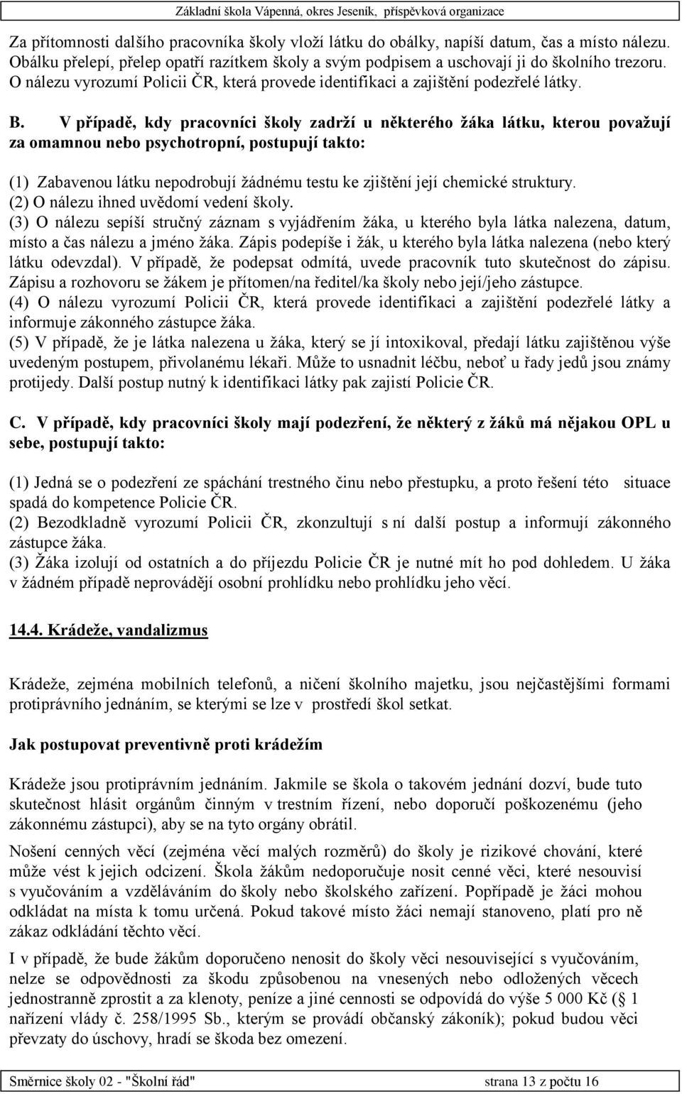 V případě, kdy pracovníci školy zadrží u některého žáka látku, kterou považují za omamnou nebo psychotropní, postupují takto: (1) Zabavenou látku nepodrobují žádnému testu ke zjištění její chemické