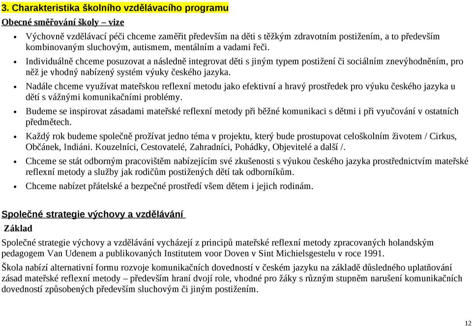 Individuálně chceme posuzovat a následně integrovat děti s jiným typem postižení či sociálním znevýhodněním, pro něž je vhodný nabízený systém výuky českého jazyka.