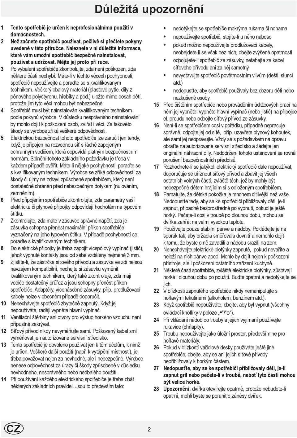3 Po vybalení spotřebiče zkontrolujte, zda není poškozen, zda některé části nechybí. Máteli v těchto věcech pochybnosti, spotřebič nepoužívejte a poraďte se s kvalifikovaným technikem.
