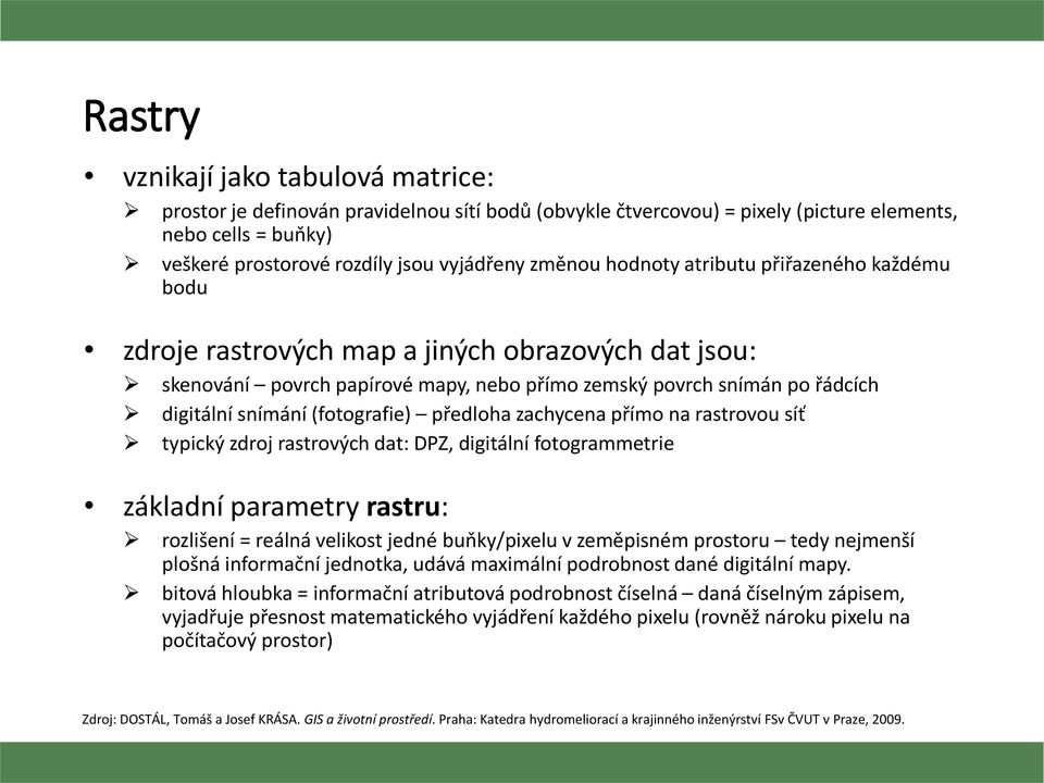 předloha zachycena přímo na rastrovou síť typický zdroj rastrových dat: DPZ, digitální fotogrammetrie základní parametry rastru: rozlišení = reálná velikost jedné buňky/pixelu v zeměpisném prostoru