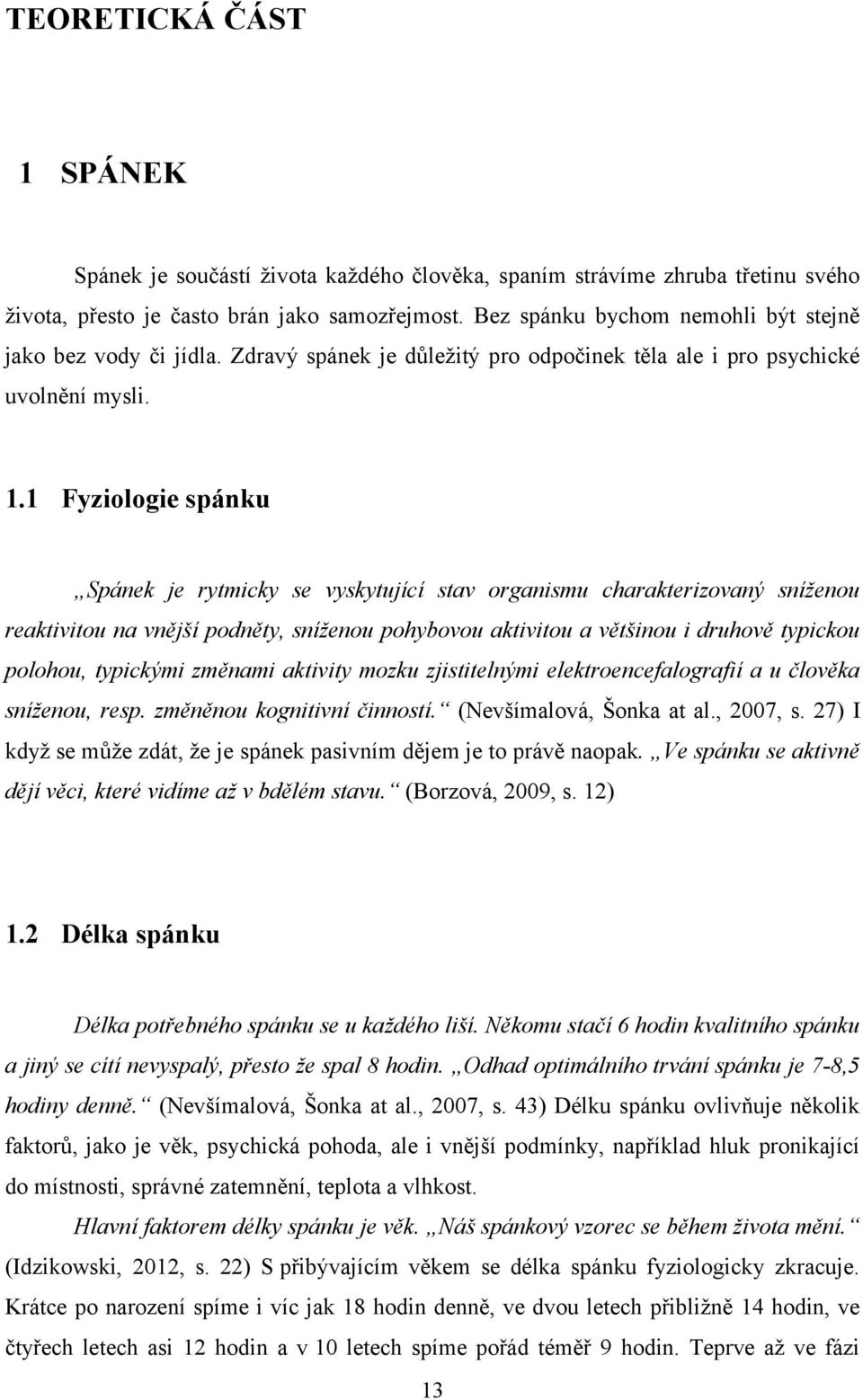 1 Fyziologie spánku Spánek je rytmicky se vyskytující stav organismu charakterizovaný sníženou reaktivitou na vnější podněty, sníženou pohybovou aktivitou a většinou i druhově typickou polohou,