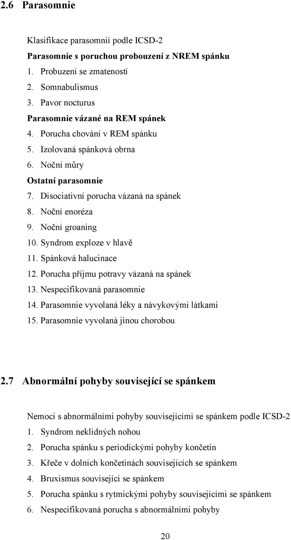 Spánková halucinace 12. Porucha příjmu potravy vázaná na spánek 13. Nespecifikovaná parasomnie 14. Parasomnie vyvolaná léky a návykovými látkami 15. Parasomnie vyvolaná jinou chorobou 2.