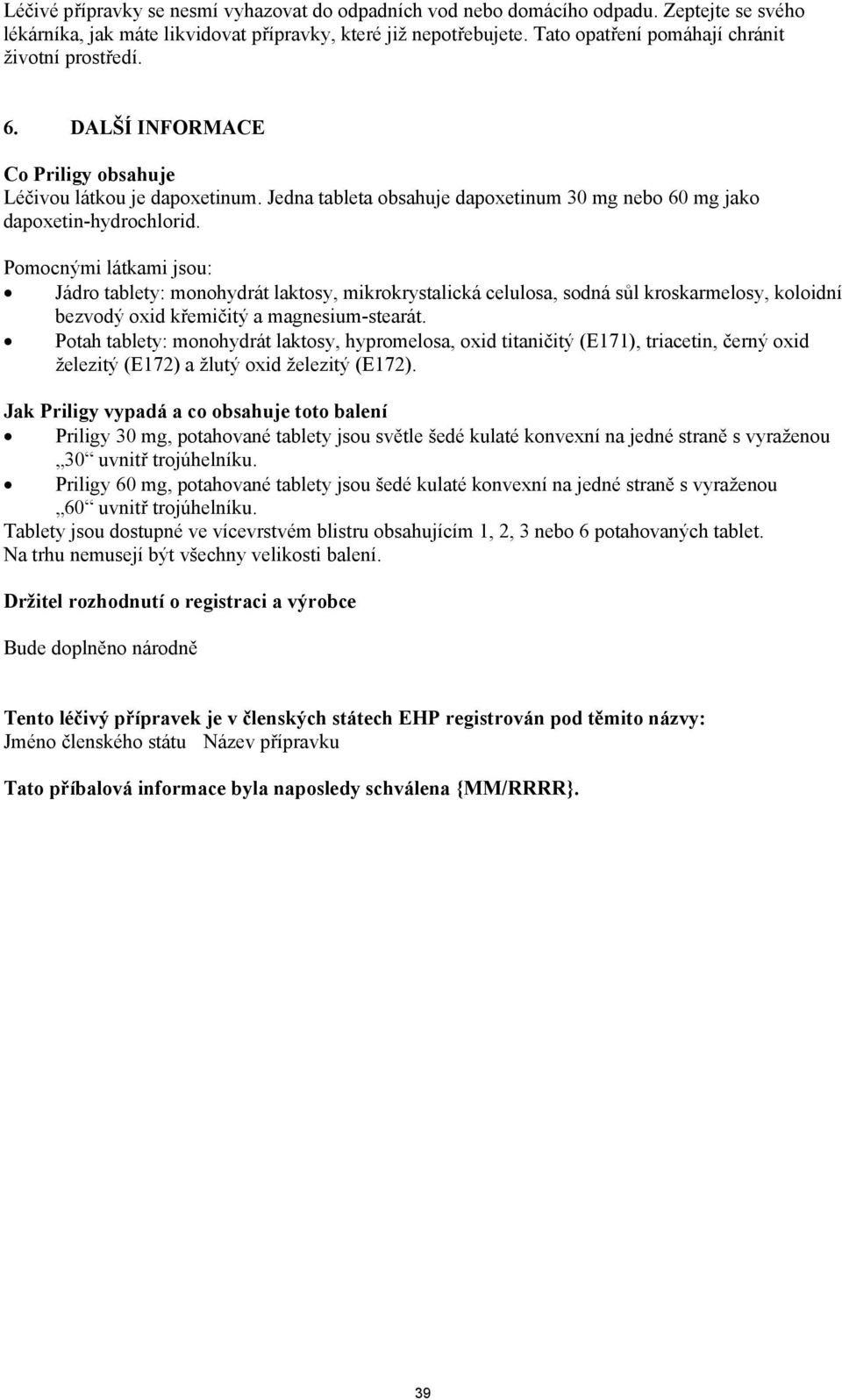 Pomocnými látkami jsou: Jádro tablety: monohydrát laktosy, mikrokrystalická celulosa, sodná sůl kroskarmelosy, koloidní bezvodý oxid křemičitý a magnesium-stearát.