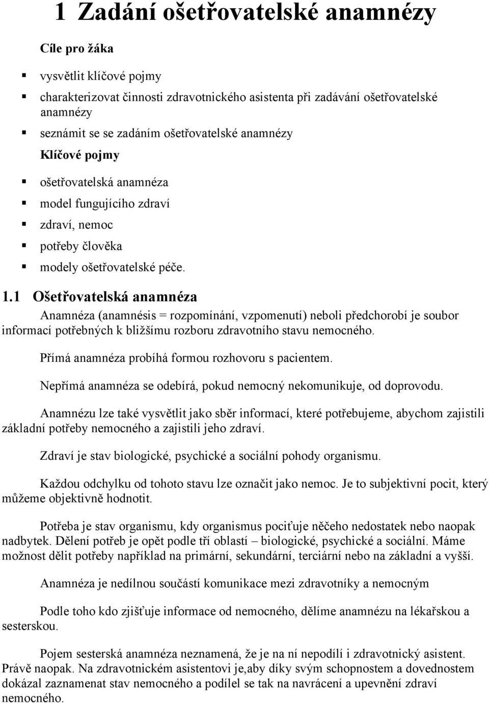 1 Ošetřovatelská anamnéza Anamnéza (anamnésis = rozpomínání, vzpomenutí) neboli předchorobí je soubor informací potřebných k bližšímu rozboru zdravotního stavu nemocného.