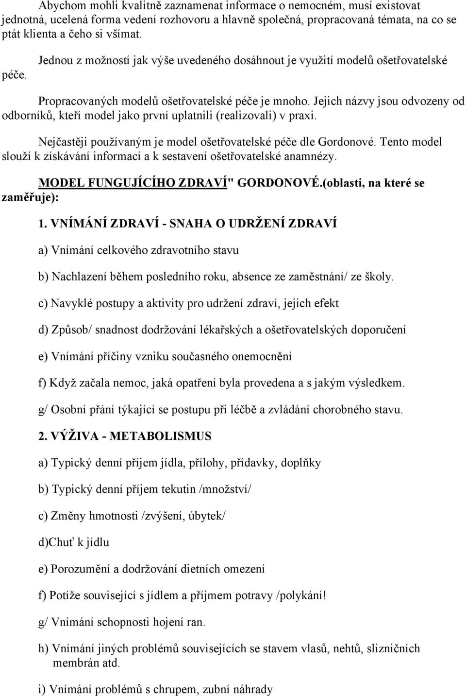 Jejich názvy jsou odvozeny od odborníků, kteří model jako první uplatnili (realizovali) v praxi. Nejčastěji používaným je model ošetřovatelské péče dle Gordonové.