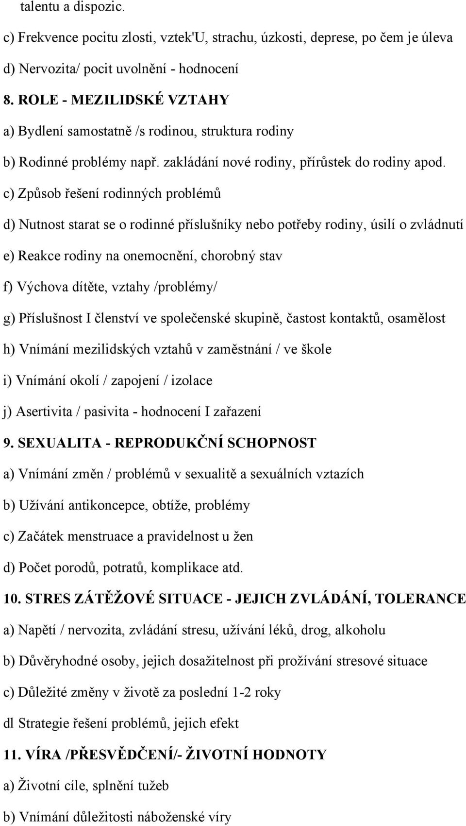 c) Způsob řešení rodinných problémů d) Nutnost starat se o rodinné příslušníky nebo potřeby rodiny, úsilí o zvládnutí e) Reakce rodiny na onemocnění, chorobný stav f) Výchova dítěte, vztahy