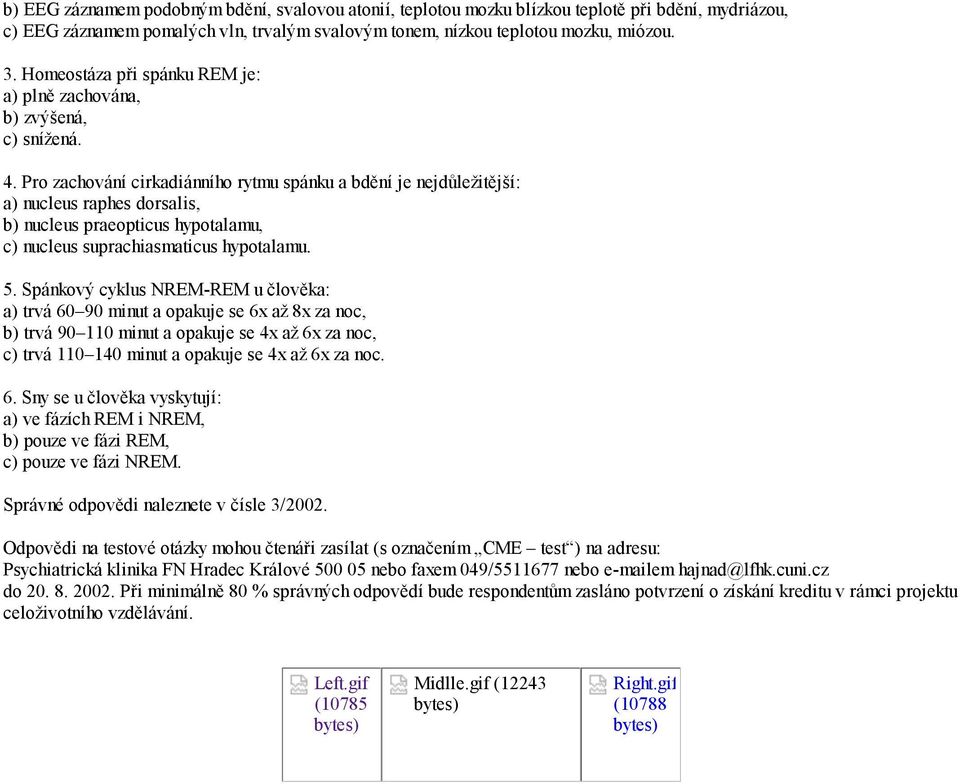 Pro zachování cirkadiánního rytmu spánku a bdění je nejdůležitější: a) nucleus raphes dorsalis, b) nucleus praeopticus hypotalamu, c) nucleus suprachiasmaticus hypotalamu. 5.