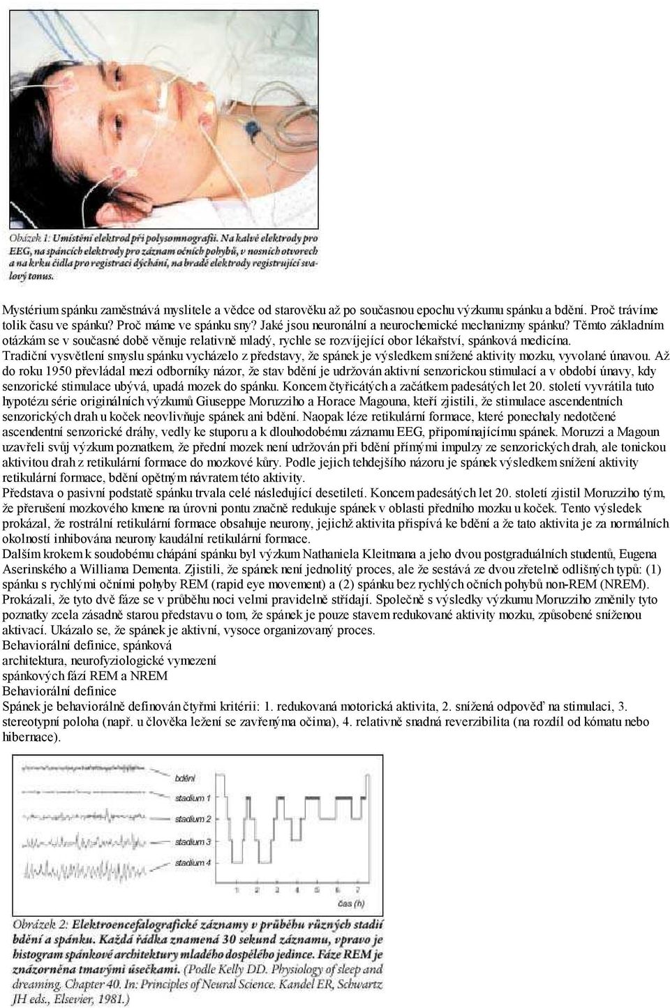 Tradiční vysvětlení smyslu spánku vycházelo z představy, že spánek je výsledkem snížené aktivity mozku, vyvolané únavou.