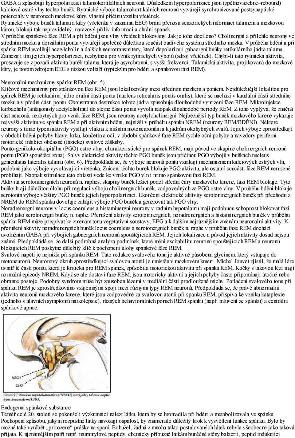 Rytmické výboje buněk talamu a kůry (vřeténka v záznamu EEG) brání přenosu senzorických informací talamem a mozkovou kůrou, blokují tak nepravidelný, nárazový příliv informací a chrání spánek.