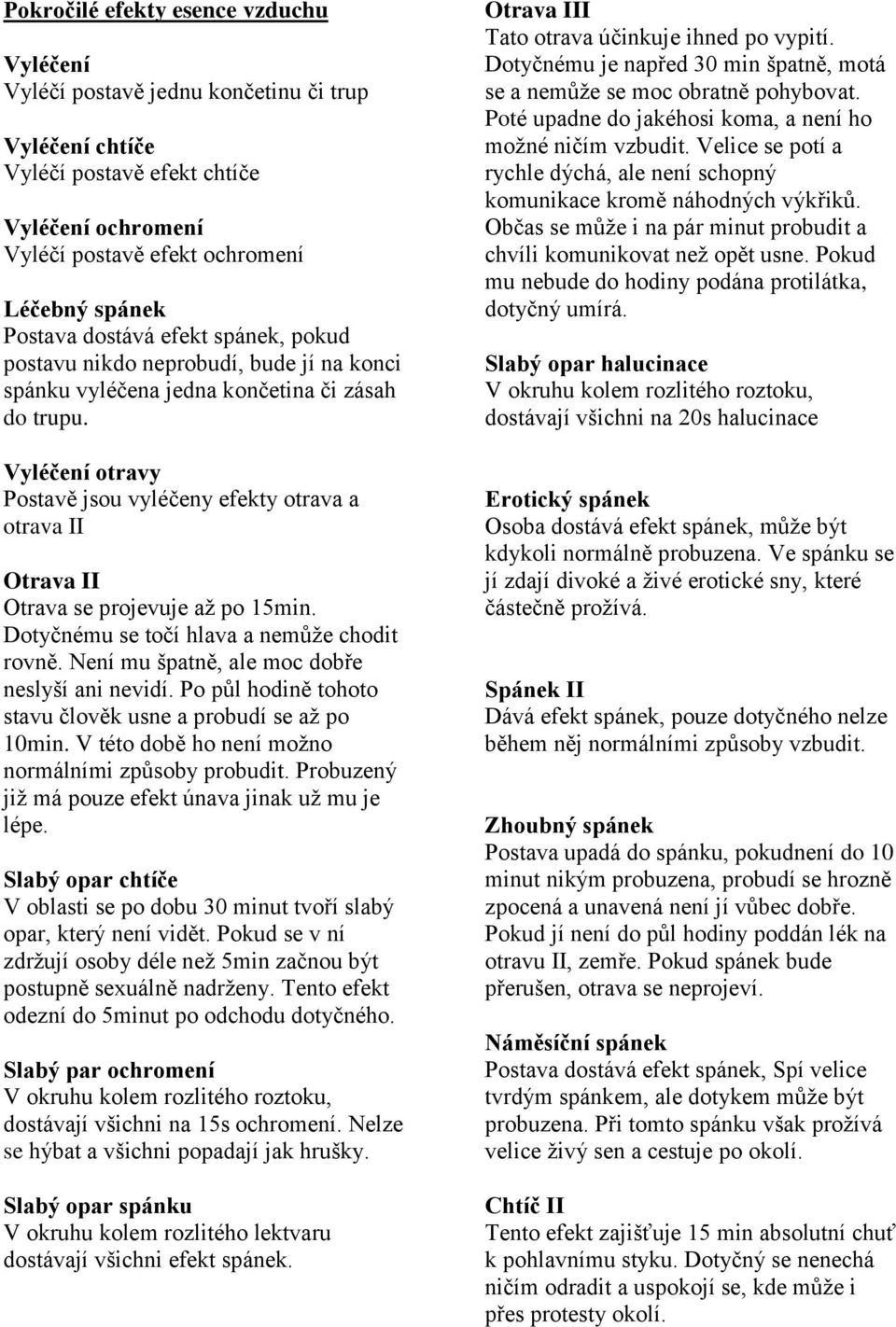 Vyléčení otravy Postavě jsou vyléčeny efekty otrava a otrava II Otrava II Otrava se projevuje až po 15min. Dotyčnému se točí hlava a nemůže chodit rovně.