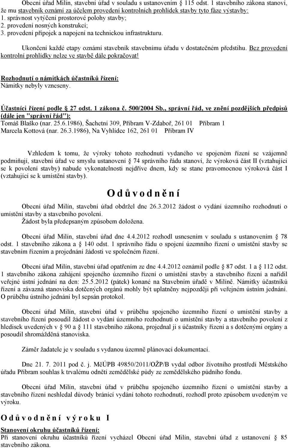 Ukončení každé etapy oznámí stavebník stavebnímu úřadu v dostatečném předstihu. Bez provedení kontrolní prohlídky nelze ve stavbě dále pokračovat!