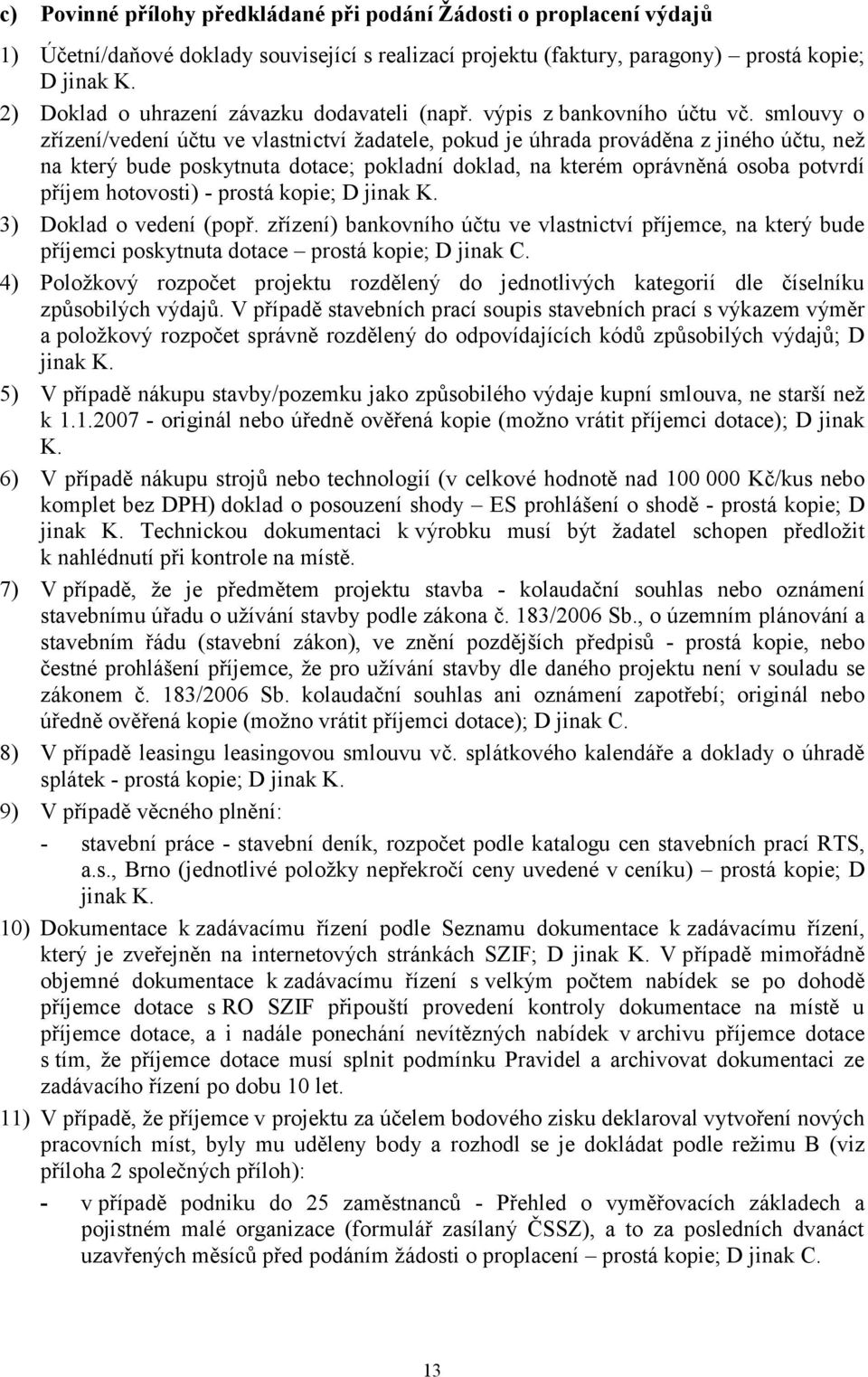 smlouvy o zřízení/vedení účtu ve vlastnictví ţadatele, pokud je úhrada prováděna z jiného účtu, neţ na který bude poskytnuta dotace; pokladní doklad, na kterém oprávněná osoba potvrdí příjem