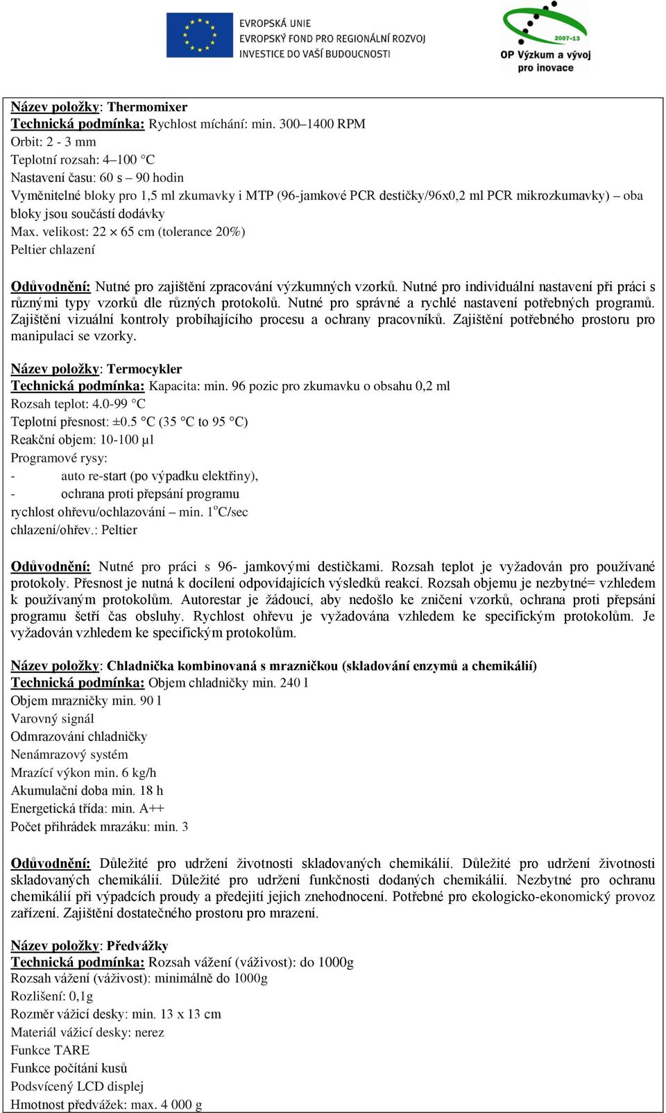 součástí dodávky Max. velikost: 22 65 cm (tolerance 20%) Peltier chlazení Odůvodnění: Nutné pro zajištění zpracování výzkumných vzorků.