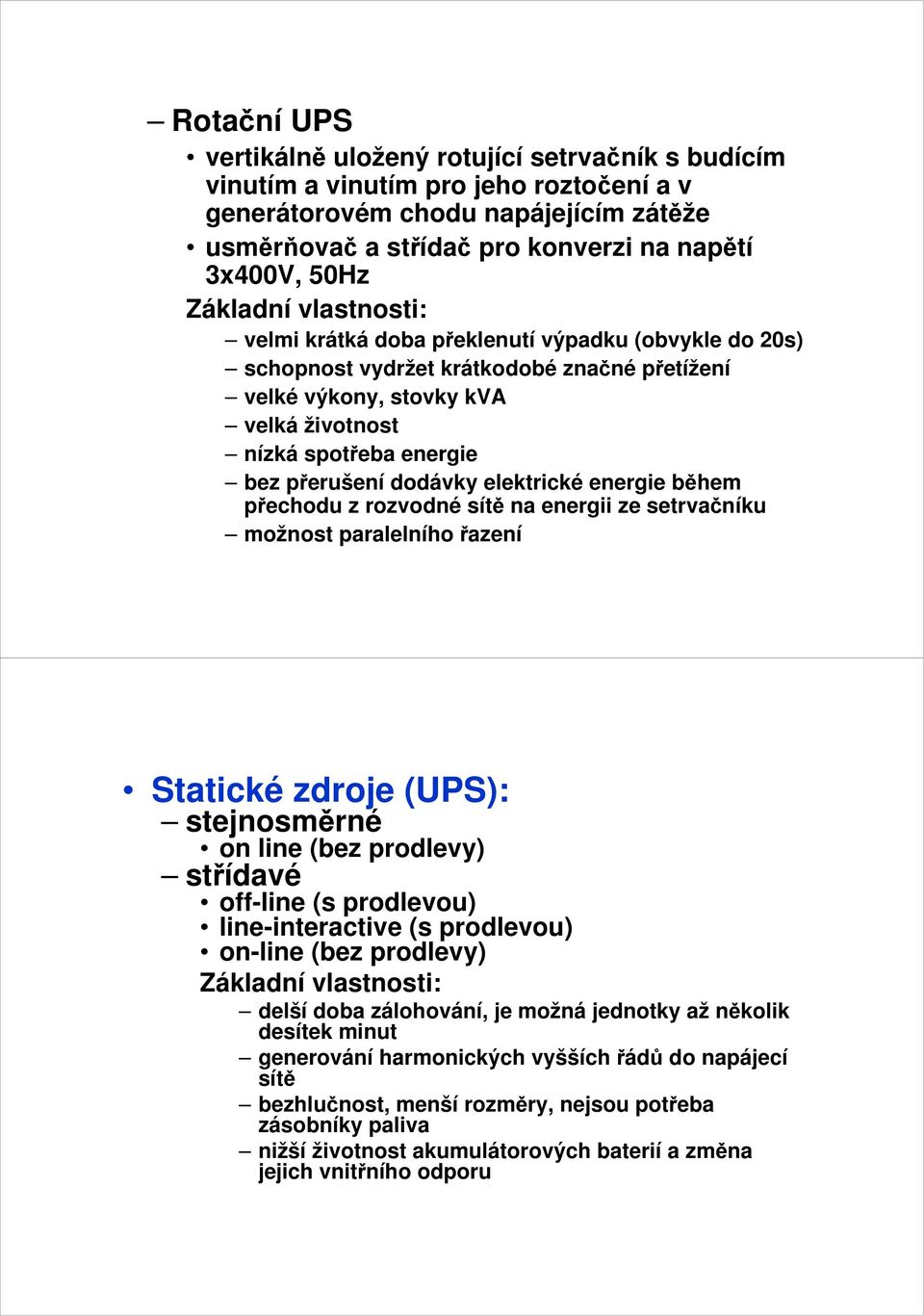 elektrické energie během přechodu z rozvodné sítě na energii ze setrvačníku možnost paralelního řazení Statické zdroje (UPS): stejnosměrné on line (bez prodlevy) střídavé off-line (s prodlevou)