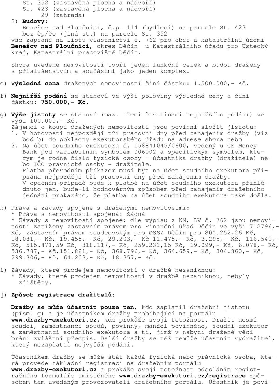 Shora uvedené nemovitosti tvoří jeden funkční celek a budou draženy s příslušenstvím a součástmi jako jeden komplex. e) Výsledná cena dražených nemovitostí činí částku: 1.500.000,- Kč.