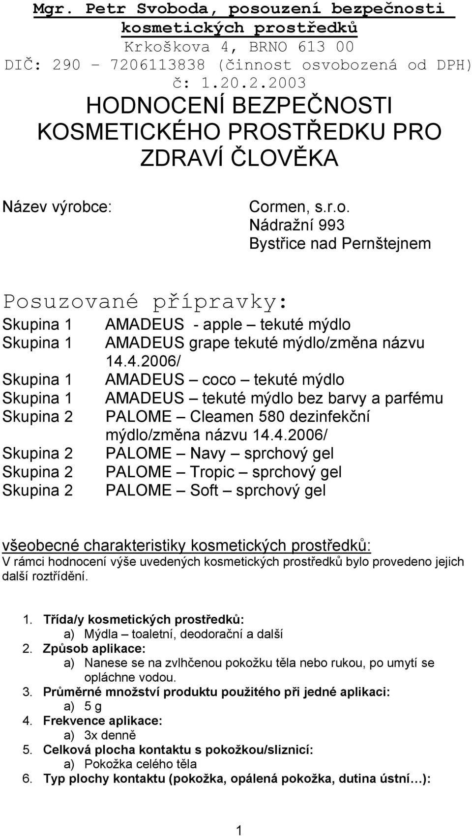 4.2006/ AMADEUS coco tekuté mýdlo AMADEUS tekuté mýdlo bez barvy a parfému PALOME Cleamen 580 dezinfekční mýdlo/změna názvu 14.4.2006/ PALOME Navy sprchový gel PALOME Tropic sprchový gel PALOME Soft